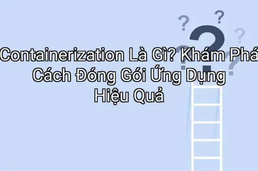 Containerization Là Gì? Khám Phá Cách Đóng Gói Ứng Dụng Hiệu Quả