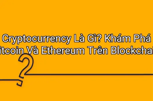 Cryptocurrency Là Gì? Khám Phá Bitcoin Và Ethereum Trên Blockchain