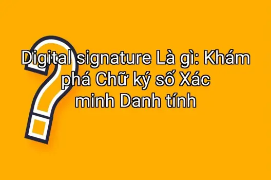 Digital signature Là gì: Khám phá Chữ ký số Xác minh Danh tính