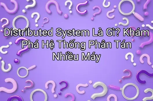 Distributed System Là Gì? Khám Phá Hệ Thống Phân Tán Nhiều Máy