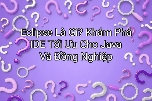 Eclipse Là Gì? Khám Phá IDE Tối Ưu Cho Java Và Đồng Nghiệp