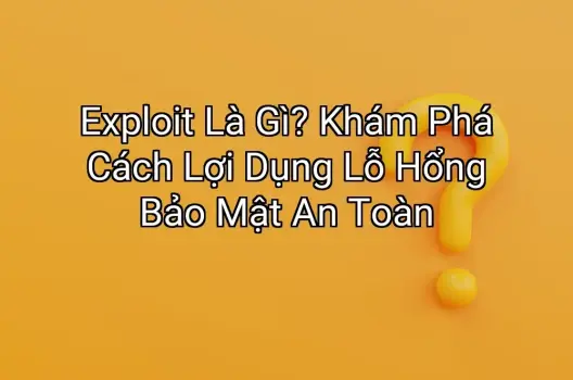 Exploit Là Gì? Khám Phá Cách Lợi Dụng Lỗ Hổng Bảo Mật An Toàn