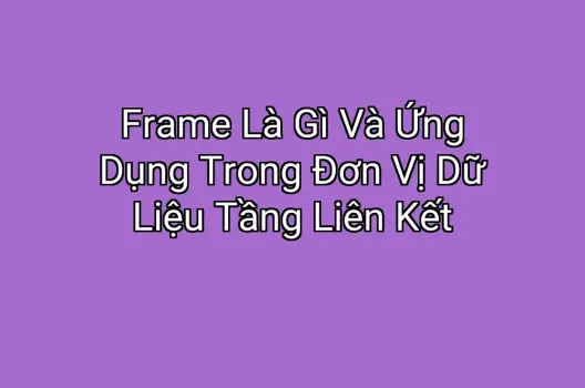 Frame Là Gì Và Ứng Dụng Trong Đơn Vị Dữ Liệu Tầng Liên Kết