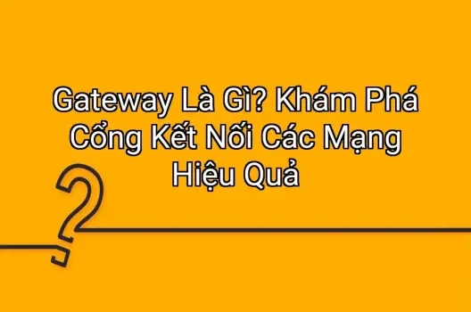Gateway Là Gì? Khám Phá Cổng Kết Nối Các Mạng Hiệu Quả