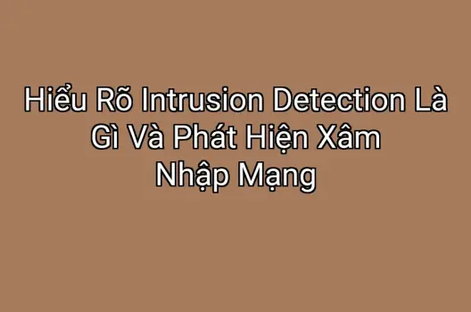 Hiểu Rõ Intrusion Detection Là Gì Và Phát Hiện Xâm Nhập Mạng