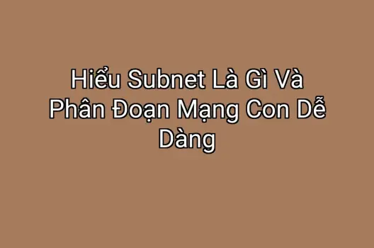 Hiểu Subnet Là Gì Và Phân Đoạn Mạng Con Dễ Dàng