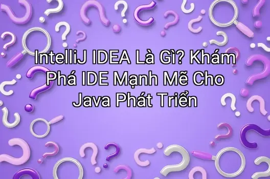 IntelliJ IDEA Là Gì? Khám Phá IDE Mạnh Mẽ Cho Java Phát Triển