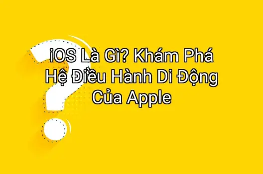 iOS Là Gì? Khám Phá Hệ Điều Hành Di Động Của Apple