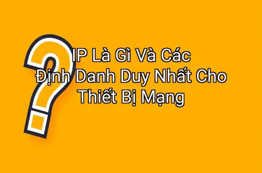 IP Là Gì Và Các Định Danh Duy Nhất Cho Thiết Bị Mạng