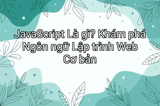 JavaScript Là gì? Khám phá Ngôn ngữ Lập trình Web Cơ bản