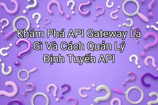 Khám Phá API Gateway Là Gì Và Cách Quản Lý Định Tuyến API