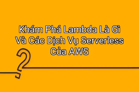 Khám Phá Lambda Là Gì Và Các Dịch Vụ Serverless Của AWS