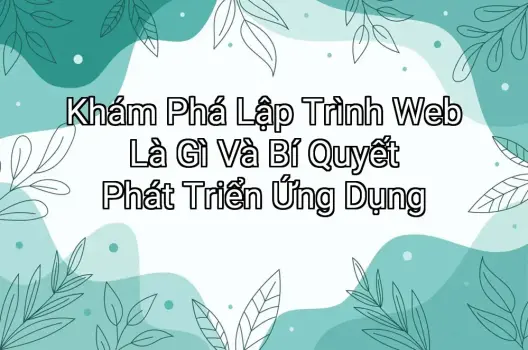 Khám Phá Lập Trình Web Là Gì Và Bí Quyết Phát Triển Ứng Dụng