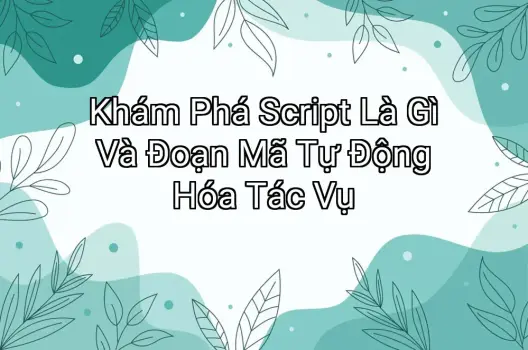 Khám Phá Script Là Gì Và Đoạn Mã Tự Động Hóa Tác Vụ