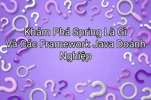 Khám Phá Spring Là Gì Và Các Framework Java Doanh Nghiệp