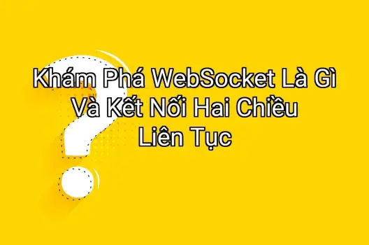 Khám Phá WebSocket Là Gì Và Kết Nối Hai Chiều Liên Tục