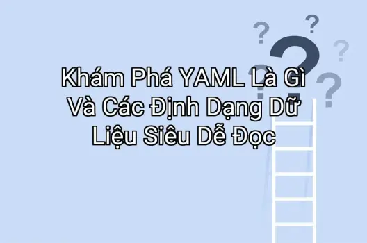 Khám Phá YAML Là Gì Và Các Định Dạng Dữ Liệu Siêu Dễ Đọc