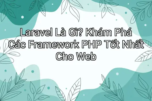Laravel Là Gì? Khám Phá Các Framework PHP Tốt Nhất Cho Web