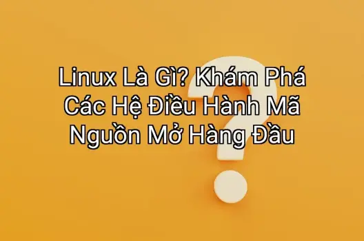 Linux Là Gì? Khám Phá Các Hệ Điều Hành Mã Nguồn Mở Hàng Đầu
