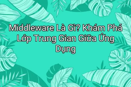 Middleware Là Gì? Khám Phá Lớp Trung Gian Giữa Ứng Dụng