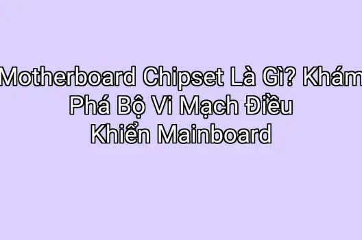 Motherboard Chipset Là Gì? Khám Phá Bộ Vi Mạch Điều Khiển Mainboard