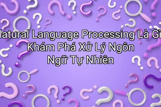Natural Language Processing Là Gì? Khám Phá Xử Lý Ngôn Ngữ Tự Nhiên
