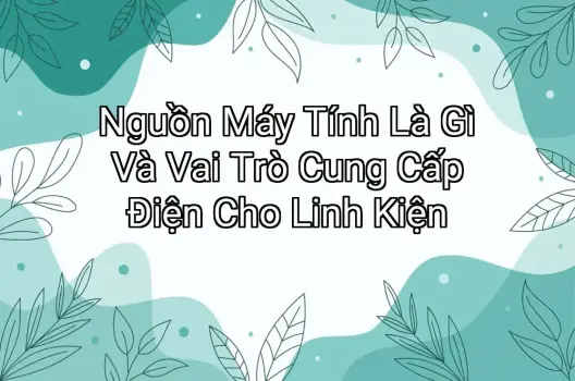 Nguồn Máy Tính Là Gì Và Vai Trò Cung Cấp Điện Cho Linh Kiện