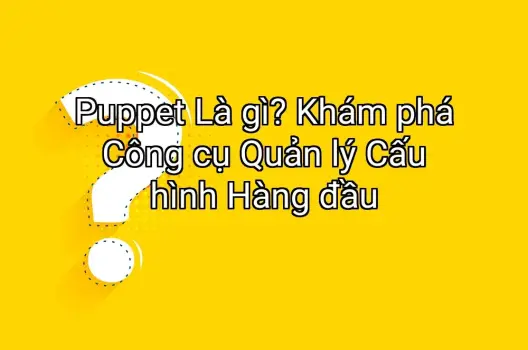 Puppet Là gì? Khám phá Công cụ Quản lý Cấu hình Hàng đầu
