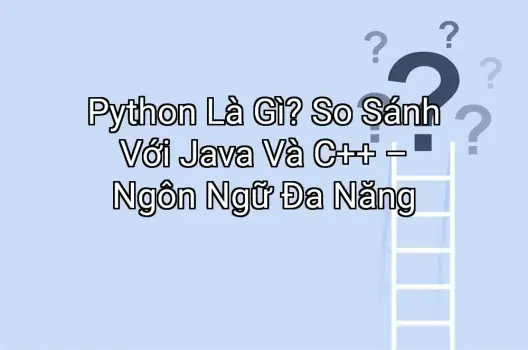 Python Là Gì? So Sánh Với Java Và C++ – Ngôn Ngữ Đa Năng
