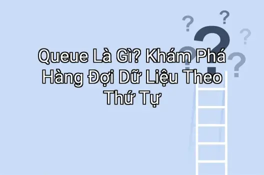 Queue Là Gì? Khám Phá Hàng Đợi Dữ Liệu Theo Thứ Tự