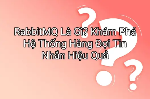 RabbitMQ Là Gì? Khám Phá Hệ Thống Hàng Đợi Tin Nhắn Hiệu Quả