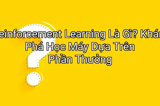 Reinforcement Learning Là Gì? Khám Phá Học Máy Dựa Trên Phần Thưởng