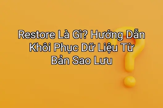 Restore Là Gì? Hướng Dẫn Khôi Phục Dữ Liệu Từ Bản Sao Lưu