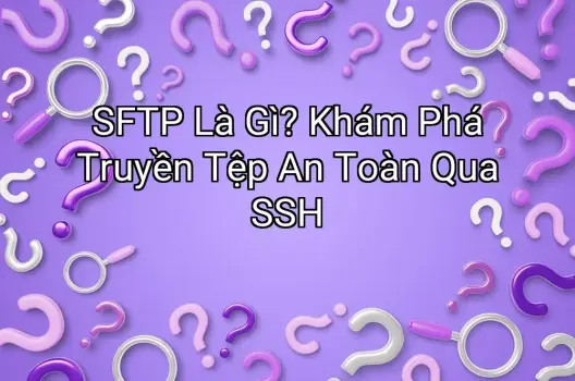 SFTP Là Gì? Khám Phá Truyền Tệp An Toàn Qua SSH