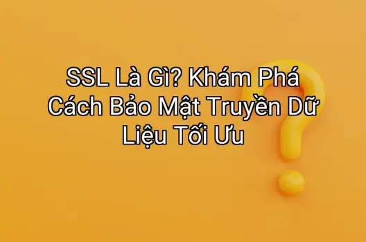 SSL Là Gì? Khám Phá Cách Bảo Mật Truyền Dữ Liệu Tối Ưu