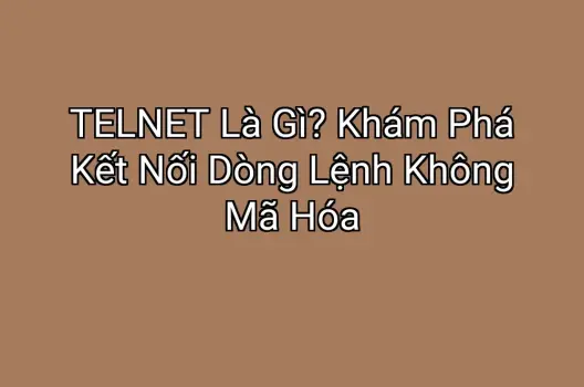TELNET Là Gì? Khám Phá Kết Nối Dòng Lệnh Không Mã Hóa