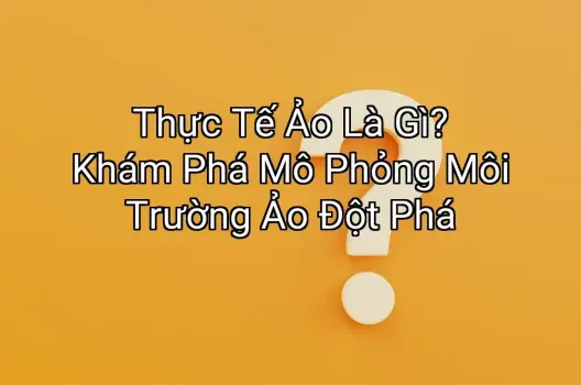 Thực Tế Ảo Là Gì? Khám Phá Mô Phỏng Môi Trường Ảo Đột Phá