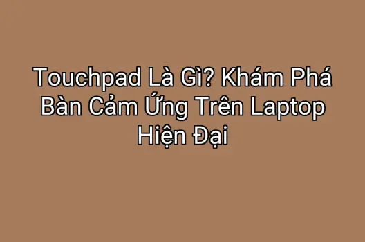 Touchpad Là Gì? Khám Phá Bàn Cảm Ứng Trên Laptop Hiện Đại