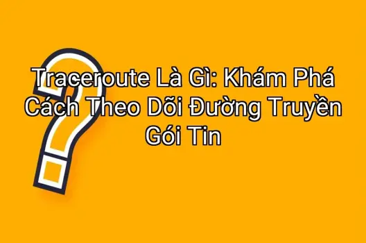 Traceroute Là Gì: Khám Phá Cách Theo Dõi Đường Truyền Gói Tin