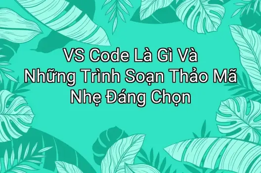 VS Code Là Gì Và Những Trình Soạn Thảo Mã Nhẹ Đáng Chọn