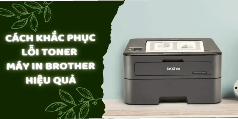 Hướng dẫn sửa lỗi toner máy in Brother: Cách làm đơn giản