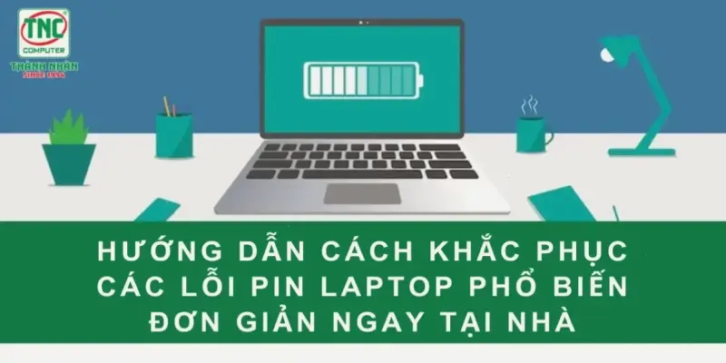 Hướng dẫn sửa lỗi pin laptop nhanh chóng và hiệu quả!