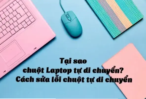 Tại sao chuột laptop tự di chuyển? Cách khắc phục ngay!