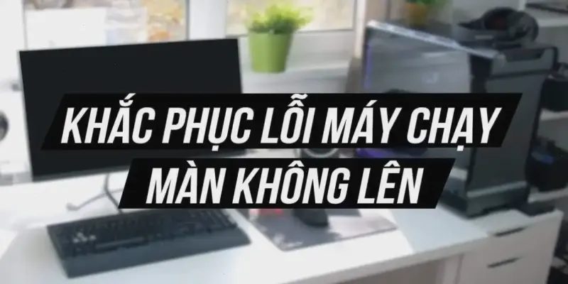 Tại sao màn hình máy tính không sáng? Khắc phục ngay!