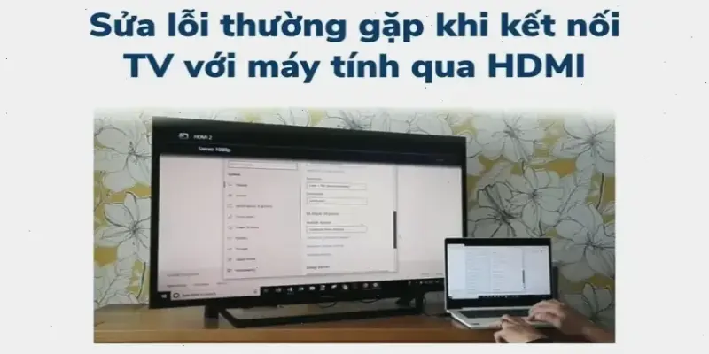 Tại sao máy tính không kết nối với TV? Cách sửa nhanh!