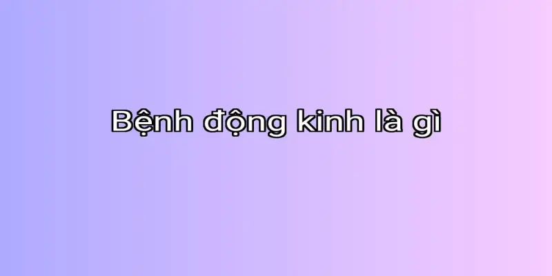 Bệnh động kinh là gì