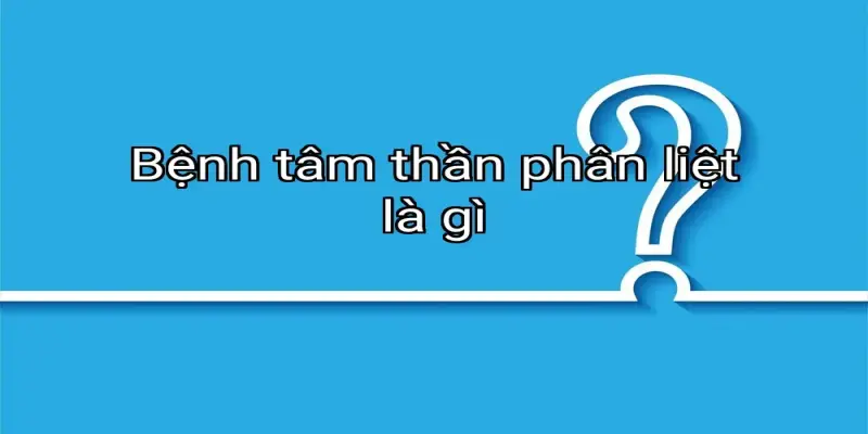 Bệnh tâm thần phân liệt là gì
