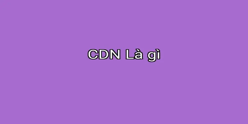 CDN Là gì