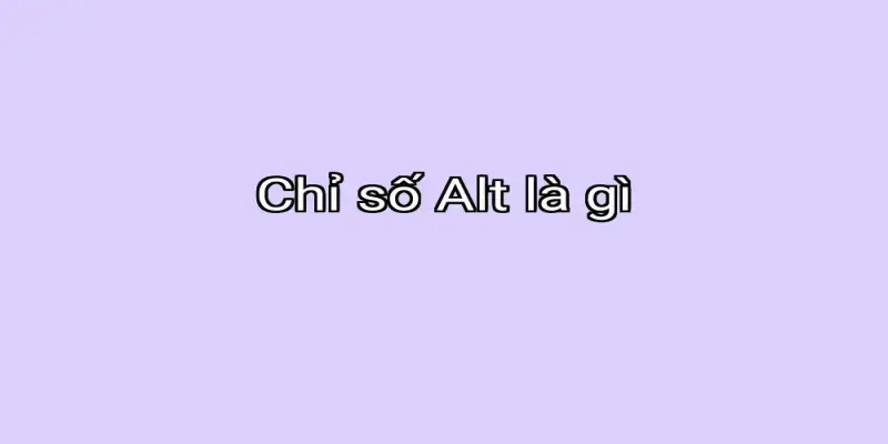 Chỉ số Alt là gì