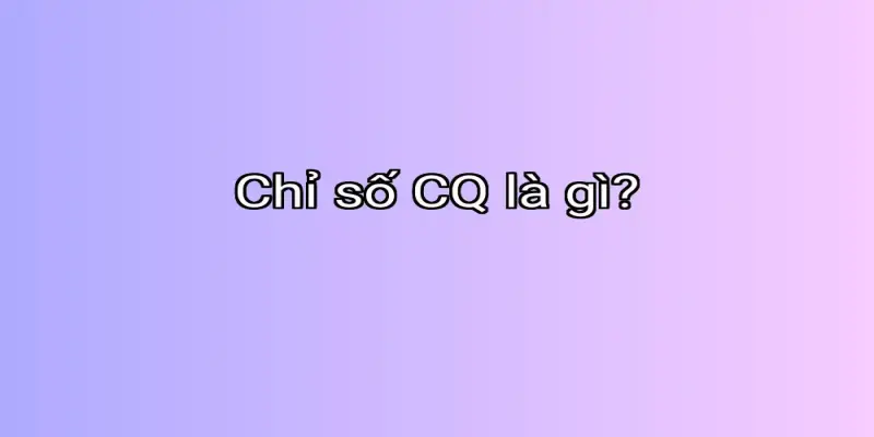 Chỉ số CQ là gì?